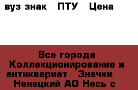 1.1) вуз знак : ПТУ › Цена ­ 189 - Все города Коллекционирование и антиквариат » Значки   . Ненецкий АО,Несь с.